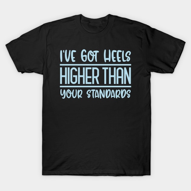 I've Got Heels Higher Than Your Standards T-Shirt by colorsplash